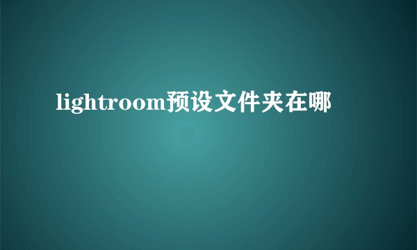 lightroom预设文件夹在哪
