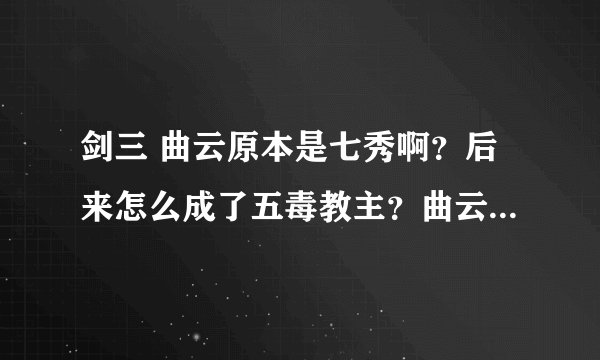 剑三 曲云原本是七秀啊？后来怎么成了五毒教主？曲云和藏剑的叶辉是什么关系？怎么在七秀没见过姓孙飞亮？