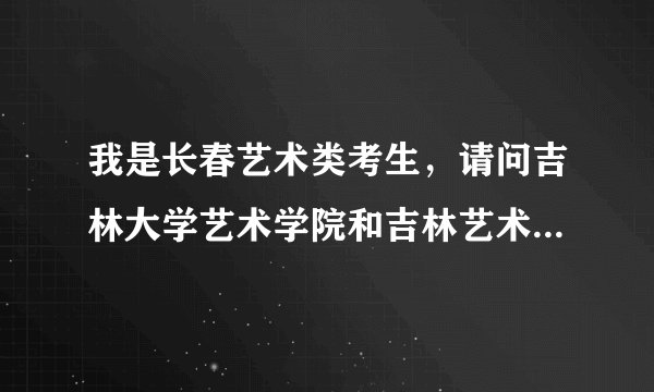 我是长春艺术类考生，请问吉林大学艺术学院和吉林艺术学院这两所院校哪一个好一些？