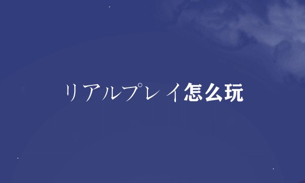 リアルプレイ怎么玩