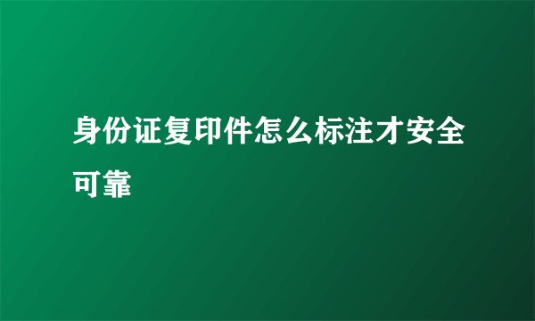身份证复印件怎么标注才安全可靠