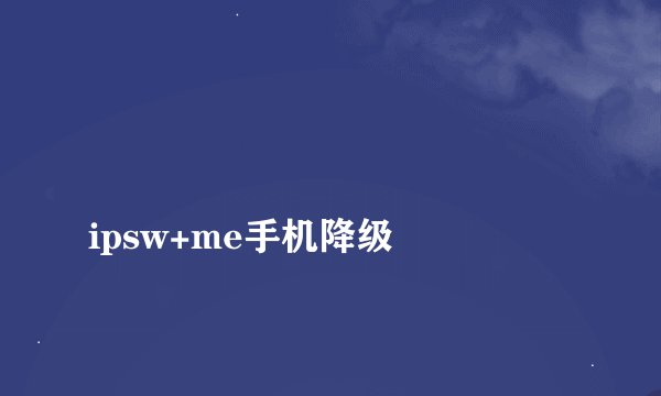
ipsw+me手机降级

