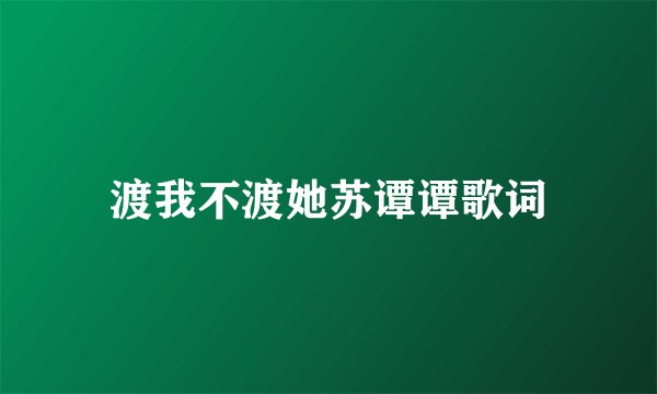 渡我不渡她苏谭谭歌词