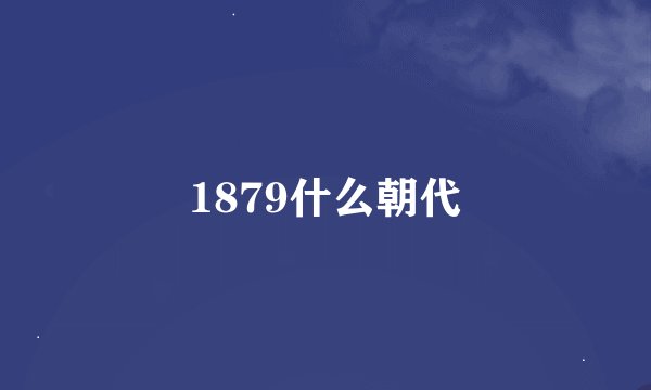 1879什么朝代