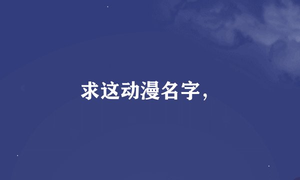 求这动漫名字，