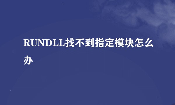 RUNDLL找不到指定模块怎么办