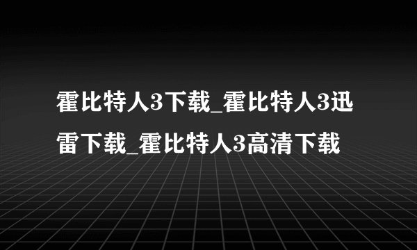 霍比特人3下载_霍比特人3迅雷下载_霍比特人3高清下载