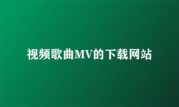 视频歌曲MV的下载网站