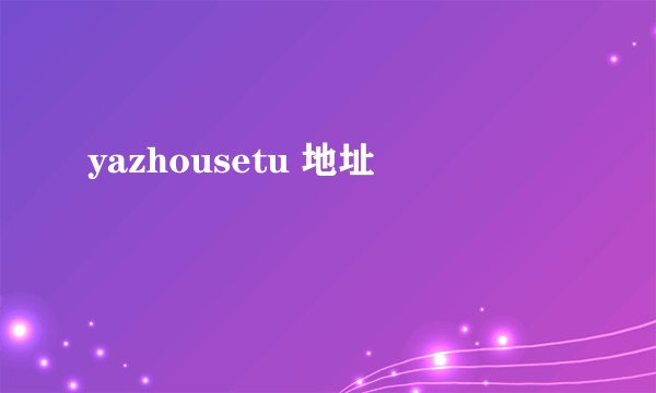 yazhousetu 地址