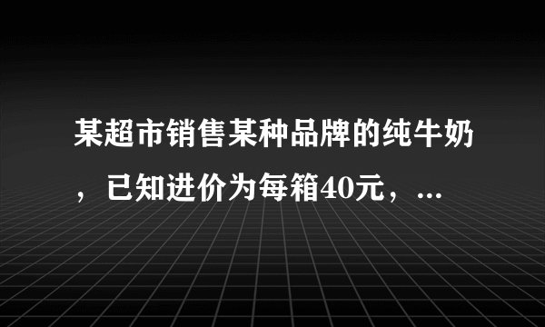 某超市销售某种品牌的纯牛奶，已知进价为每箱40元，生产厂家要求每箱的售价在40元～70元之间．市场调查发