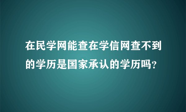 在民学网能查在学信网查不到的学历是国家承认的学历吗？