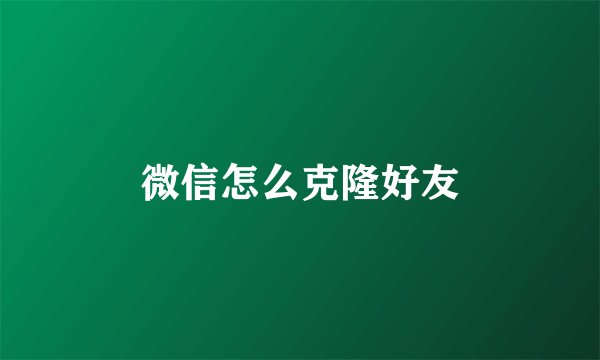 微信怎么克隆好友