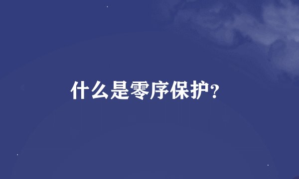 什么是零序保护？