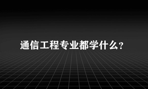 通信工程专业都学什么？