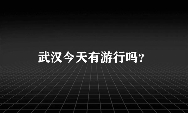 武汉今天有游行吗？