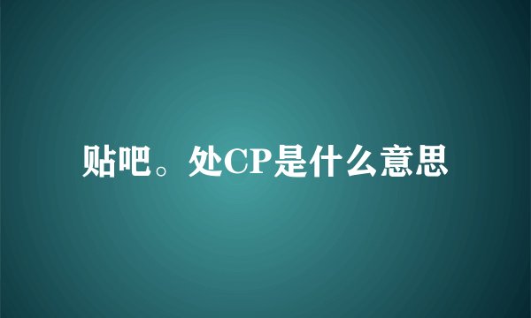 贴吧。处CP是什么意思
