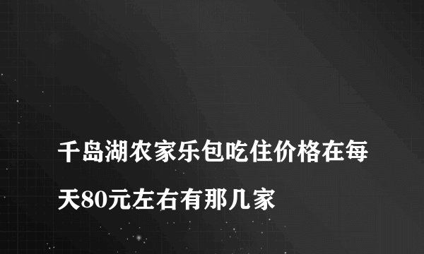 
千岛湖农家乐包吃住价格在每天80元左右有那几家

