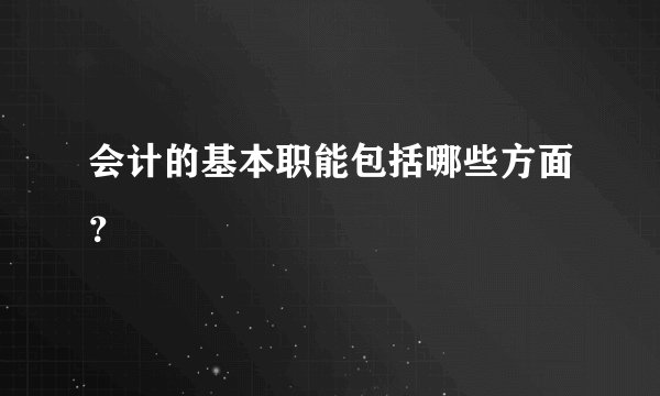 会计的基本职能包括哪些方面？