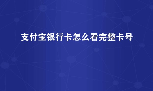 支付宝银行卡怎么看完整卡号