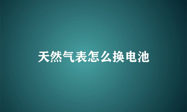 天然气表怎么换电池