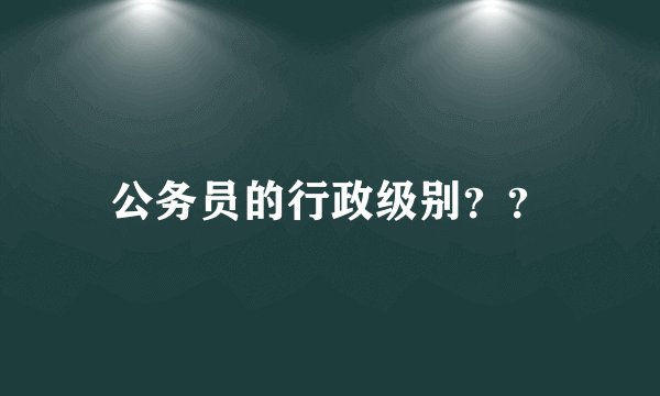 公务员的行政级别？？