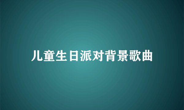 儿童生日派对背景歌曲