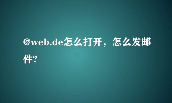 @web.de怎么打开，怎么发邮件?