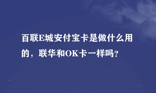 百联E城安付宝卡是做什么用的，联华和OK卡一样吗？