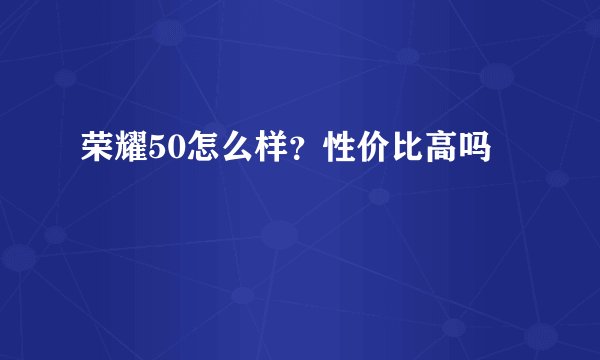 荣耀50怎么样？性价比高吗
