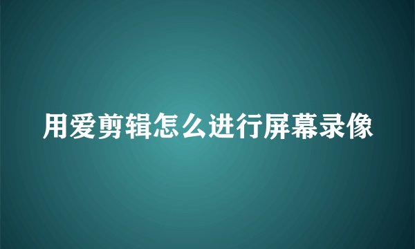 用爱剪辑怎么进行屏幕录像