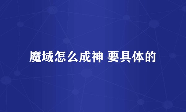 魔域怎么成神 要具体的