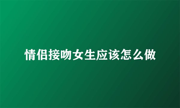 情侣接吻女生应该怎么做
