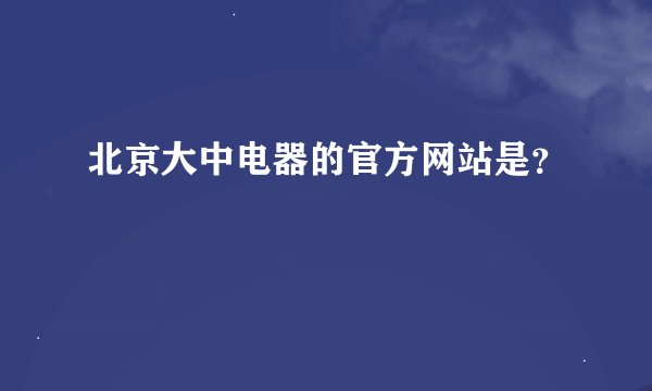 北京大中电器的官方网站是？
