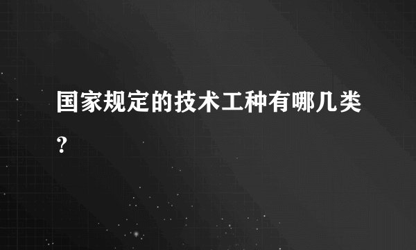 国家规定的技术工种有哪几类？