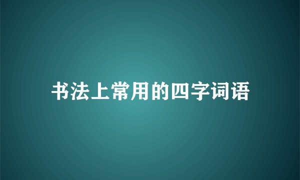书法上常用的四字词语