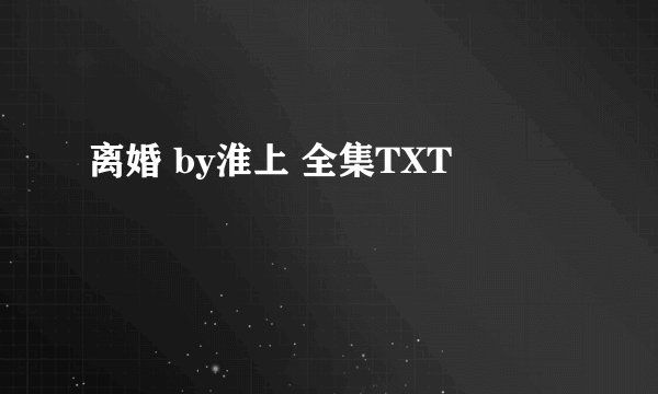 离婚 by淮上 全集TXT