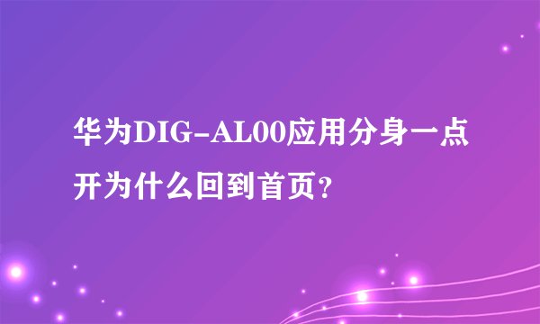 华为DIG-AL00应用分身一点开为什么回到首页？