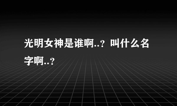 光明女神是谁啊..？叫什么名字啊..？