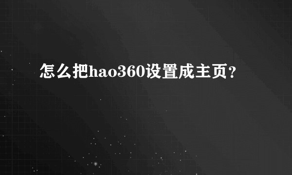 怎么把hao360设置成主页？