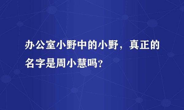 办公室小野中的小野，真正的名字是周小慧吗？
