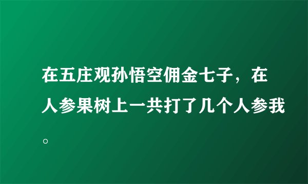 在五庄观孙悟空佣金七子，在人参果树上一共打了几个人参我。
