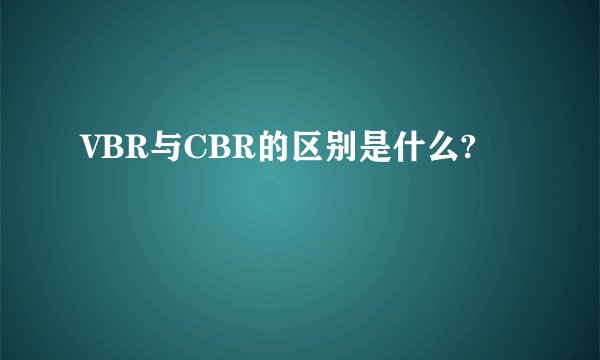 VBR与CBR的区别是什么?
