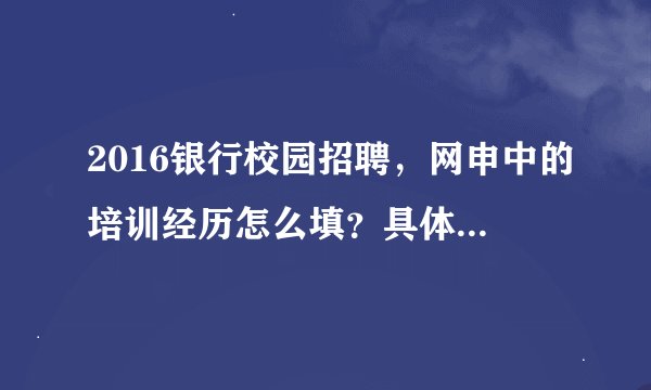 2016银行校园招聘，网申中的培训经历怎么填？具体哪些算？