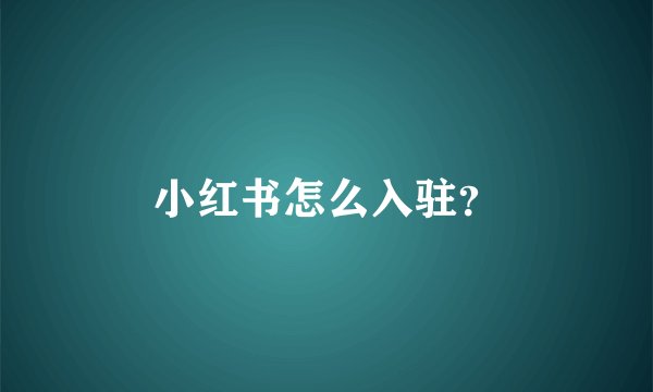 小红书怎么入驻？