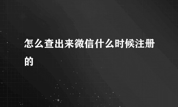 怎么查出来微信什么时候注册的