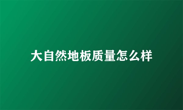 大自然地板质量怎么样
