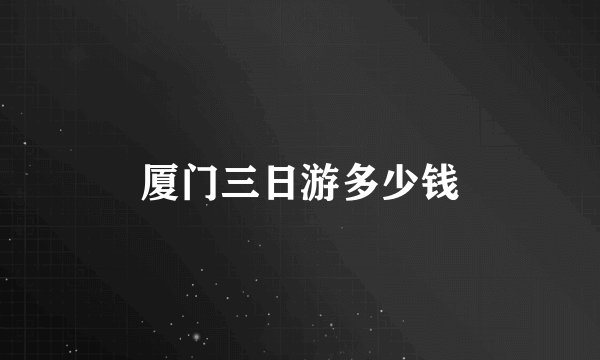 厦门三日游多少钱