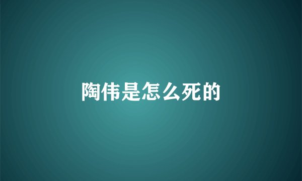 陶伟是怎么死的
