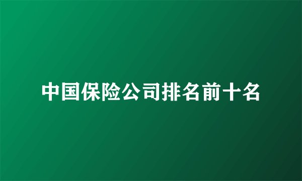 中国保险公司排名前十名