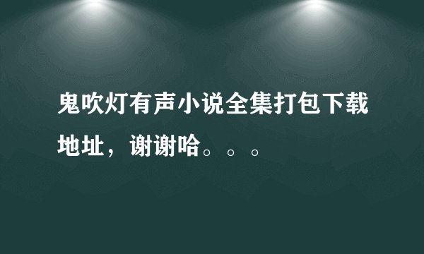 鬼吹灯有声小说全集打包下载地址，谢谢哈。。。